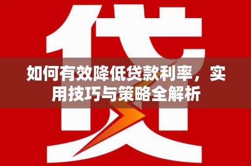 彭泽如何有效降低贷款利率，实用技巧与策略全解析