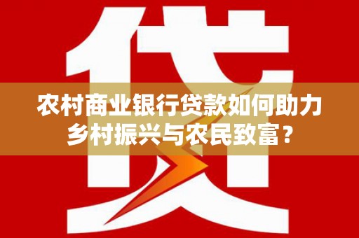 彭泽农村商业银行贷款如何助力乡村振兴与农民致富？