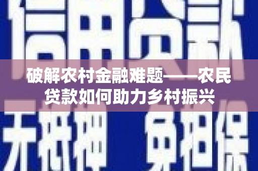 彭泽破解农村金融难题——农民贷款如何助力乡村振兴