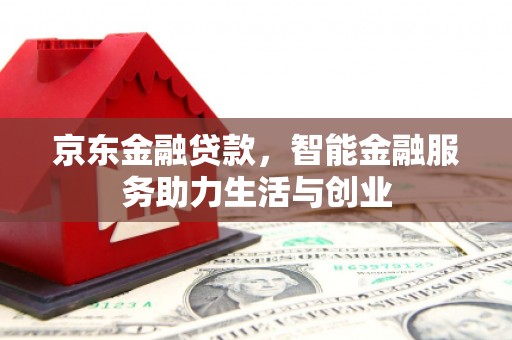 彭泽京东金融贷款，智能金融服务助力生活与创业