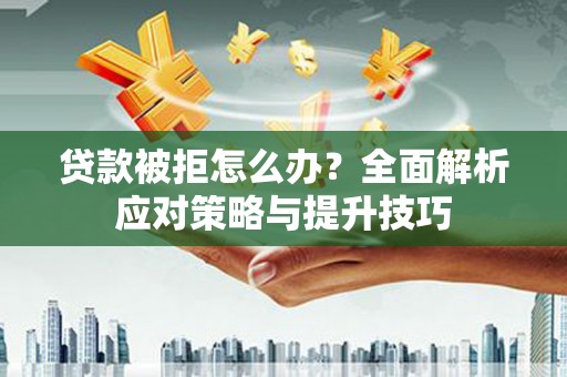 彭泽贷款被拒怎么办？全面解析应对策略与提升技巧