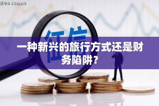 彭泽一种新兴的旅行方式还是财务陷阱？