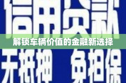 彭泽解锁车辆价值的金融新选择