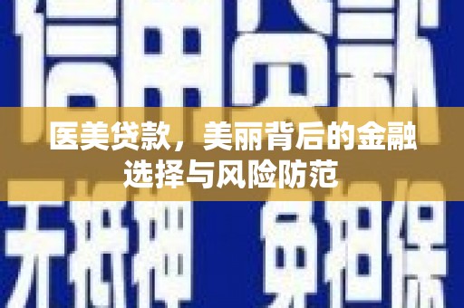彭泽医美贷款，美丽背后的金融选择与风险防范