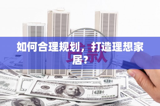 彭泽如何合理规划，打造理想家居？