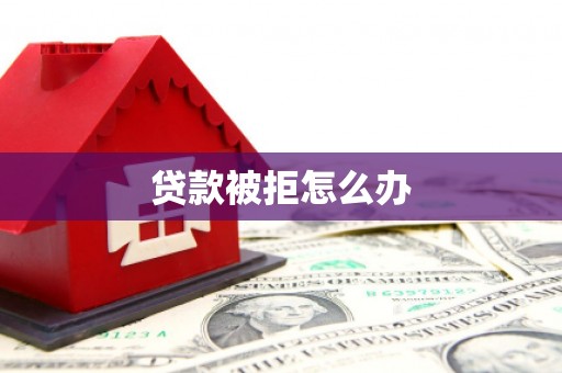 彭泽贷款被拒怎么办
