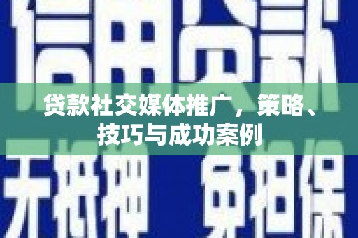 彭泽贷款社交媒体推广，策略、技巧与成功案例