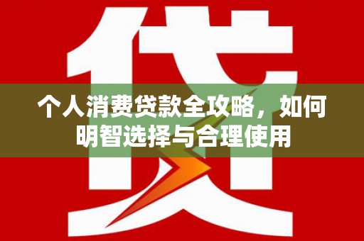 彭泽个人消费贷款全攻略，如何明智选择与合理使用