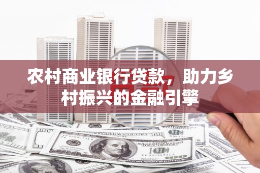 彭泽农村商业银行贷款，助力乡村振兴的金融引擎