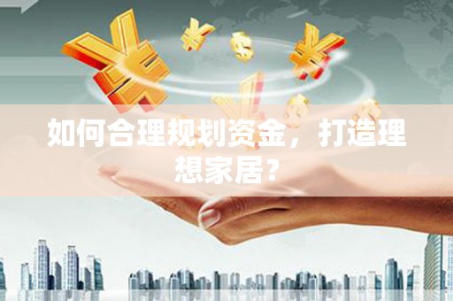 彭泽如何合理规划资金，打造理想家居？