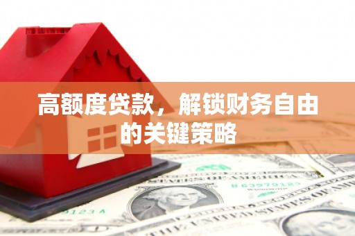 彭泽高额度贷款，解锁财务自由的关键策略